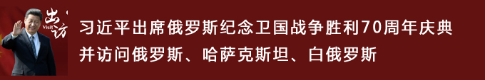 習(xí)近平出席俄羅斯紀(jì)念衛(wèi)國戰(zhàn)爭(zhēng)勝利70周年慶典并訪問俄羅斯、哈薩克斯坦、白俄羅斯