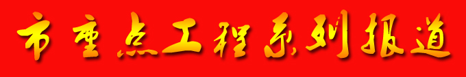 市重點(diǎn)工程系列報(bào)道